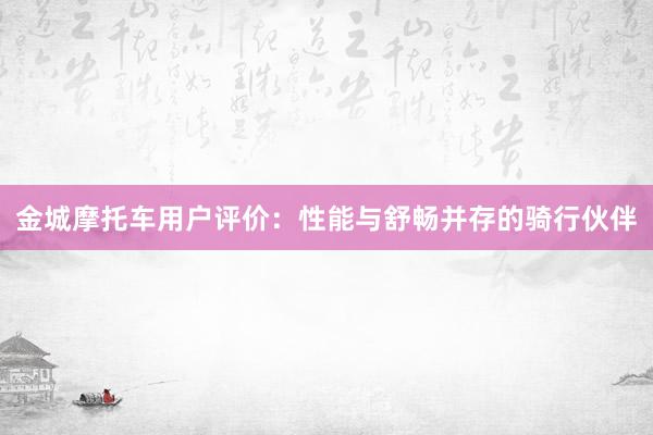 金城摩托车用户评价：性能与舒畅并存的骑行伙伴